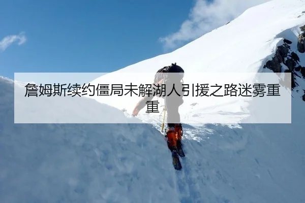 詹姆斯续约僵局未解湖人引援之路迷雾重重